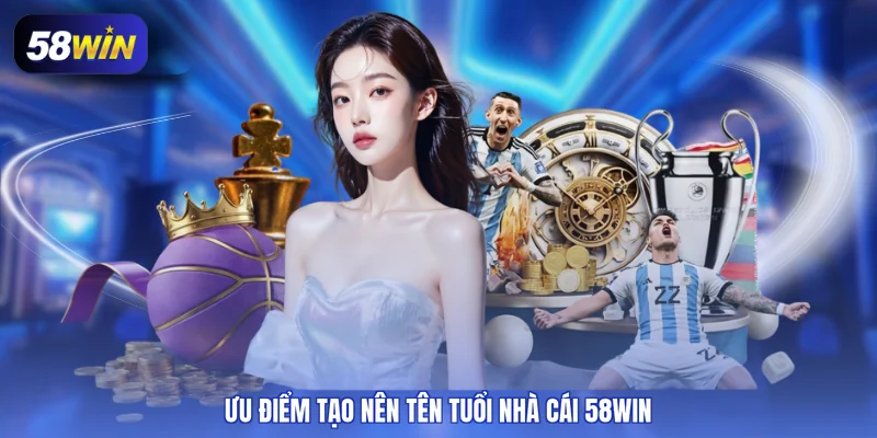 Ưu điểm tạo nên tên tuổi nhà cái 58WIN